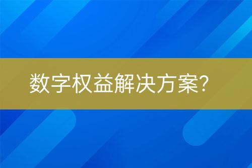 數(shù)字權(quán)益解決方案？