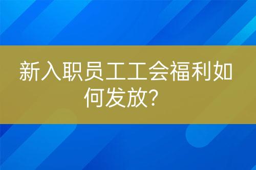 新入職員工工會福利如何發(fā)放？