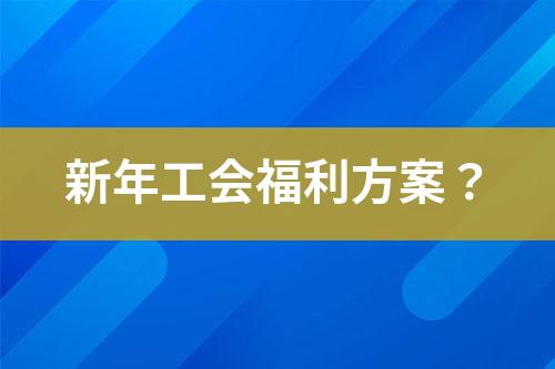 新年工會(huì)福利方案？