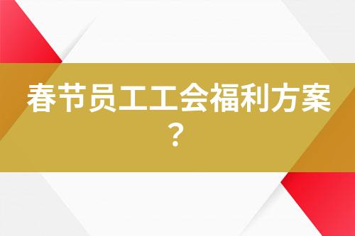 春節(jié)員工工會(huì)福利方案？