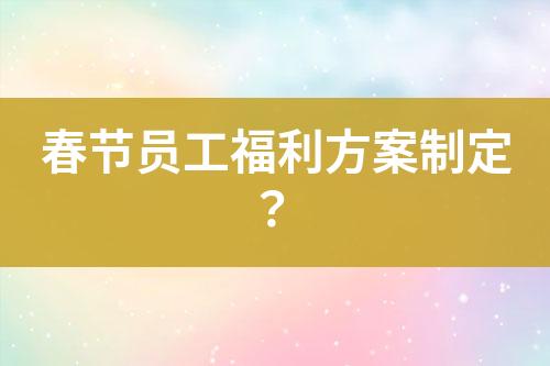 春節(jié)員工福利方案制定？