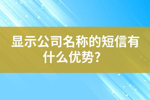 顯示公司名稱的短信有什么優(yōu)勢(shì)?