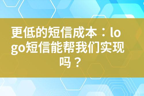 更低的短信成本：logo短信能幫我們實(shí)現(xiàn)嗎？