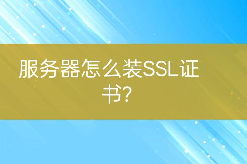 服務器怎么裝SSL證書？