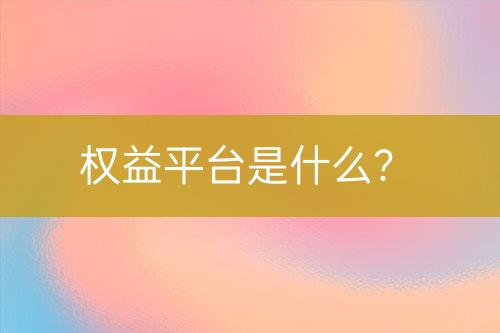 權(quán)益平臺是什么？