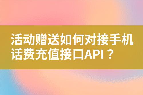 活動贈送如何對接手機話費充值接口API？