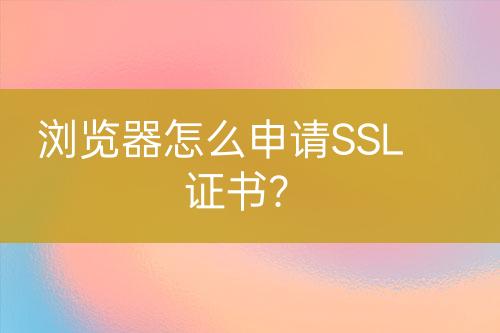 瀏覽器怎么申請SSL證書？