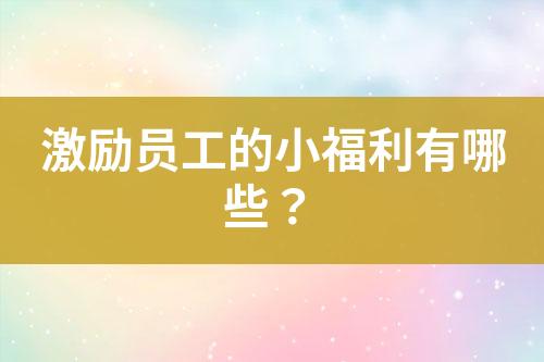 激勵員工的小福利有哪些？