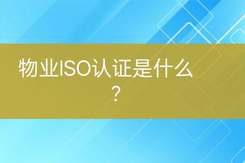 物業(yè)ISO認證是什么？