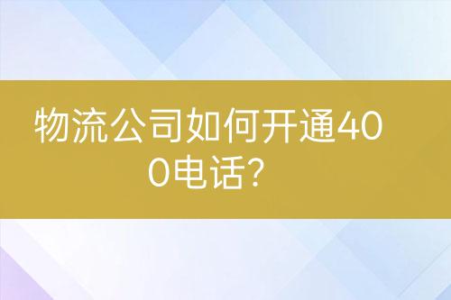 物流公司如何開通400電話？