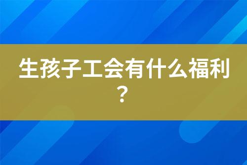 生孩子工會有什么福利？