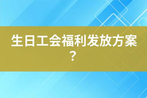 生日工會(huì)福利發(fā)放方案？