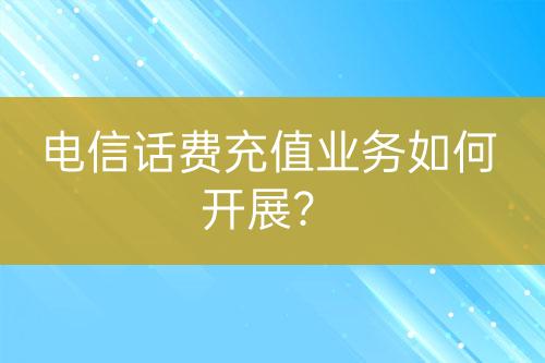 電信話費(fèi)充值業(yè)務(wù)如何開展？