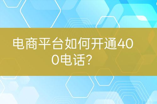 電商平臺如何開通400電話？