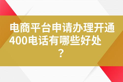 電商平臺(tái)申請(qǐng)辦理開通400電話有哪些好處？