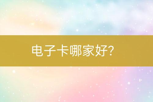 電子卡哪家好？