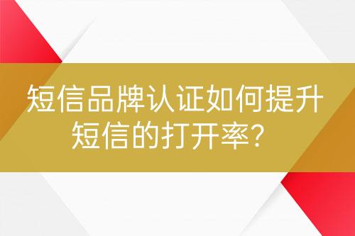 短信品牌認(rèn)證如何提升短信的打開率？