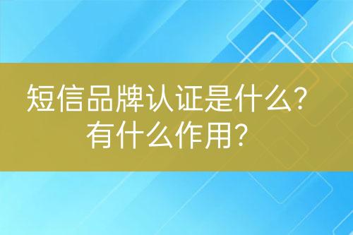 短信品牌認(rèn)證是什么？有什么作用？
