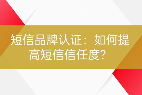短信品牌認證：如何提高短信信任度？