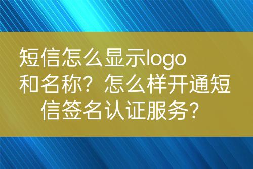 短信怎么顯示logo和名稱(chēng)？怎么樣開(kāi)通短信簽名認(rèn)證服務(wù)？