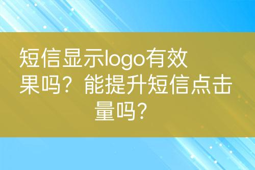 短信顯示logo有效果嗎？能提升短信點擊量嗎？