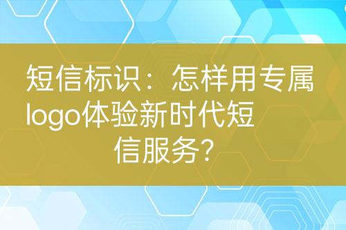 短信標(biāo)識：怎樣用專屬logo體驗新時代短信服務(wù)？