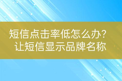 短信點擊率低怎么辦？讓短信顯示品牌名稱