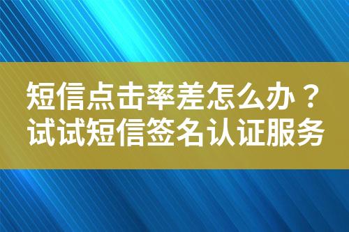 短信點(diǎn)擊率差怎么辦？試試短信簽名認(rèn)證服務(wù)