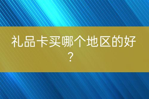 禮品卡買哪個地區(qū)的好？