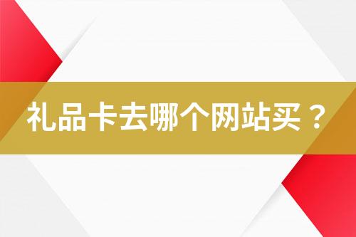 禮品卡去哪個(gè)網(wǎng)站買？