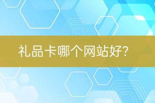 禮品卡哪個(gè)網(wǎng)站好？