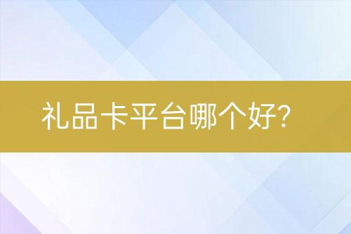禮品卡平臺(tái)哪個(gè)好？