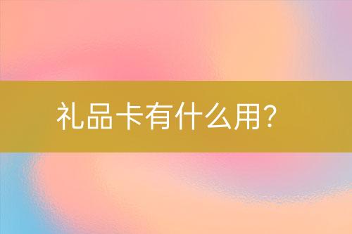 禮品卡有什么用？