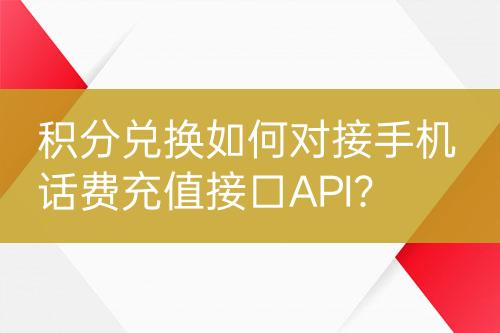 積分兌換如何對接手機話費充值接口API？