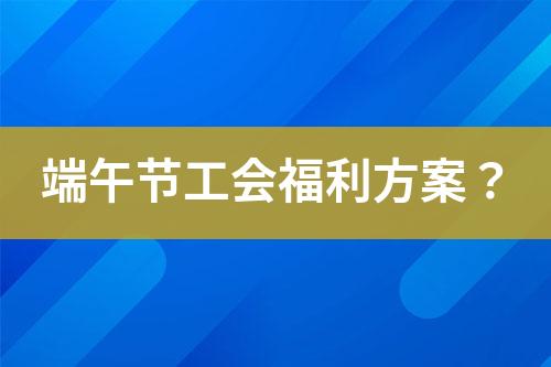 端午節(jié)工會福利方案？