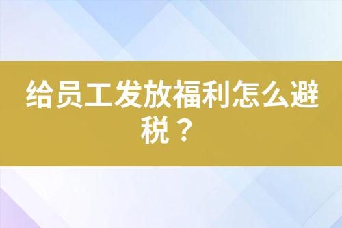 給員工發(fā)放福利怎么避稅？