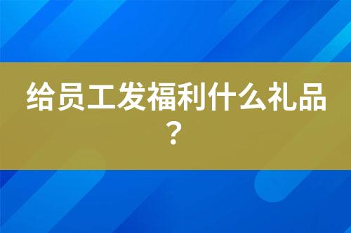 給員工發(fā)福利什么禮品？