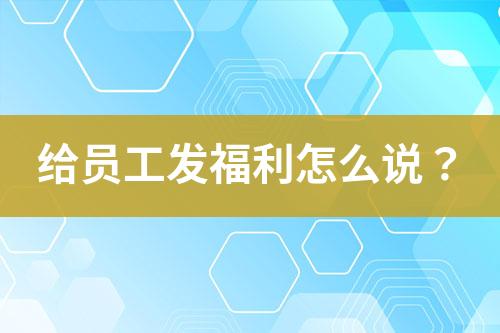 給員工發(fā)福利怎么說？