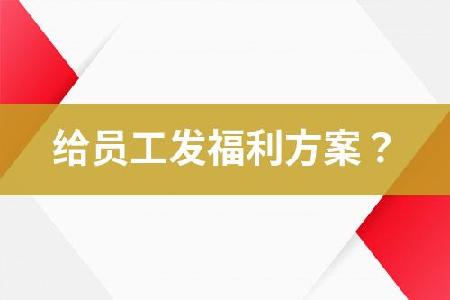 給員工發(fā)福利方案？