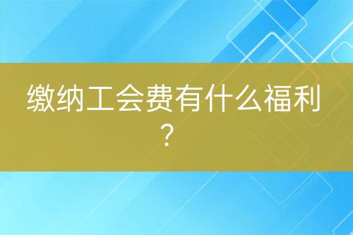 繳納工會費有什么福利？