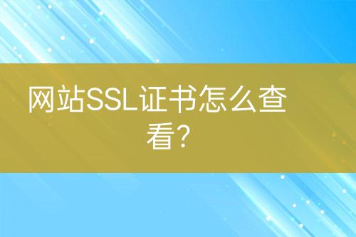網(wǎng)站SSL證書怎么查看？