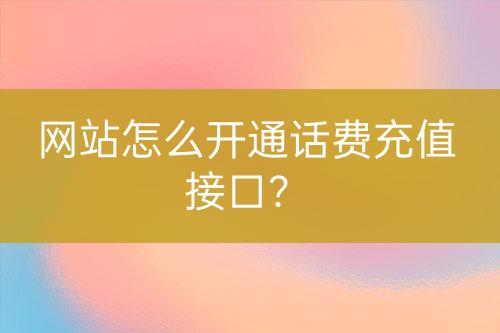 網(wǎng)站怎么開通話費(fèi)充值接口？