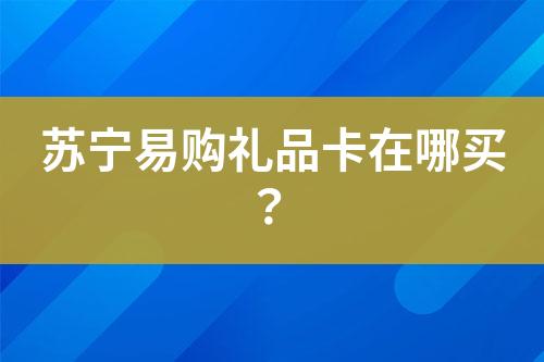 蘇寧易購禮品卡在哪買？