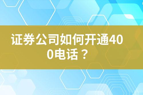 證券公司如何開(kāi)通400電話？