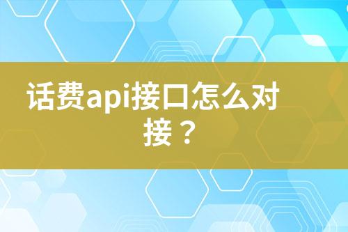 話費(fèi)api接口怎么對接？