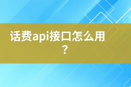 話費api接口怎么用？