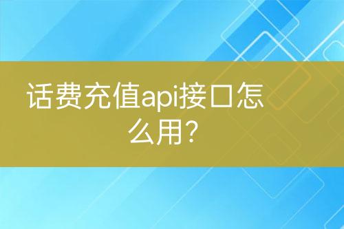 話費充值api接口怎么用？