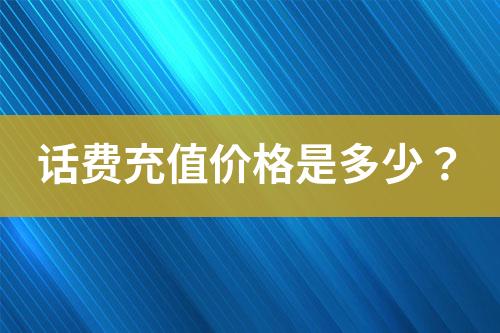 話費(fèi)充值價格是多少？