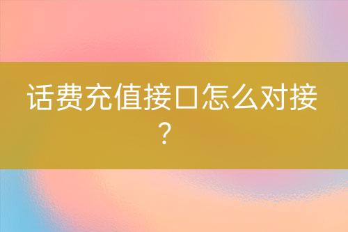 話費充值接口怎么對接？