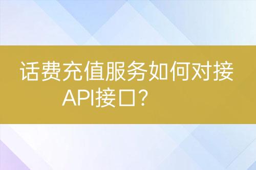 話費充值服務如何對接API接口？